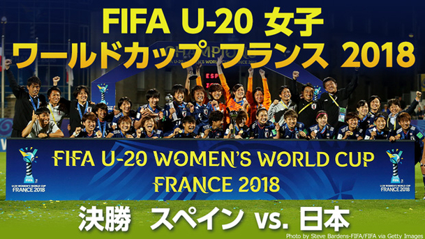 【女子日本代表 世界初三世代ワールドカップ制覇！】 FIFA U-20 女子 ワールドカップ フランス 2018 決勝 スペイン vs. 日本